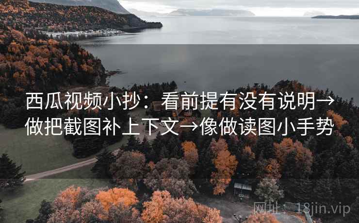 西瓜视频小抄:看前提有没有说明→做把截图补上下文→像做读图小手势
