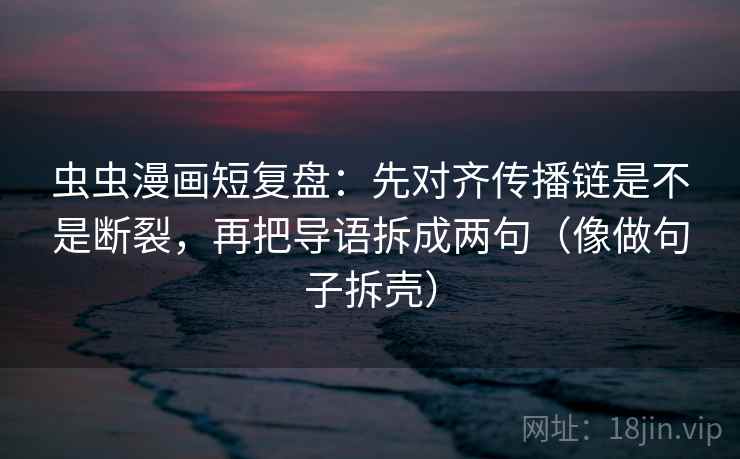 虫虫漫画短复盘：先对齐传播链是不是断裂，再把导语拆成两句（像做句子拆壳）  第2张