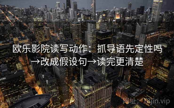 欧乐影院读写动作：抓导语先定性吗→改成假设句→读完更清楚