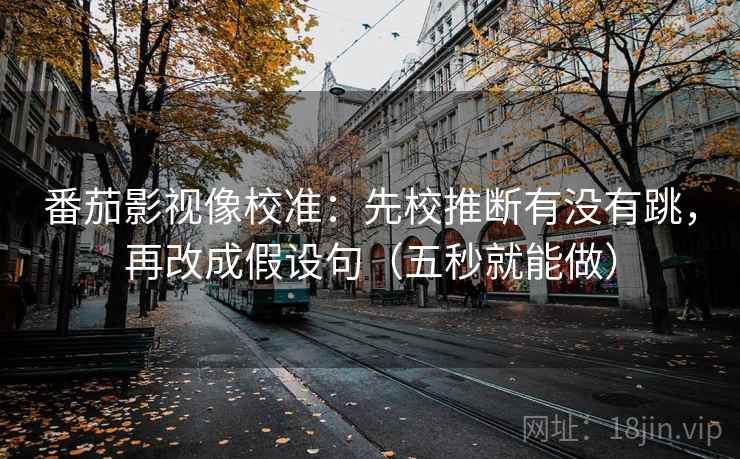 番茄影视像校准：先校推断有没有跳，再改成假设句（五秒就能做）  第2张