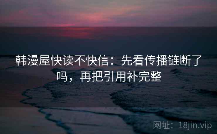 韩漫屋快读不快信：先看传播链断了吗，再把引用补完整