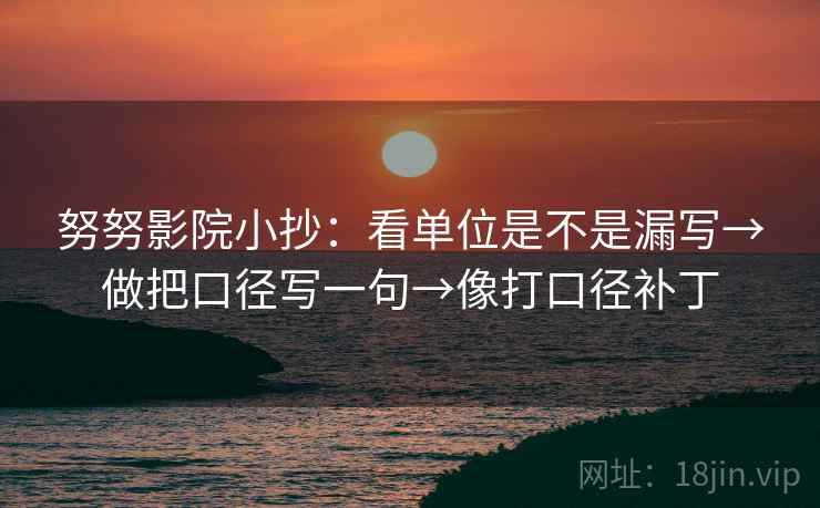 努努影院小抄：看单位是不是漏写→做把口径写一句→像打口径补丁  第2张
