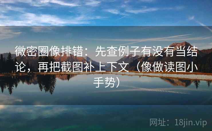 微密圈像排错：先查例子有没有当结论，再把截图补上下文（像做读图小手势）