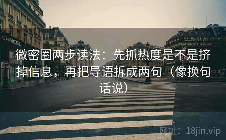 微密圈两步读法：先抓热度是不是挤掉信息，再把导语拆成两句（像换句话说）