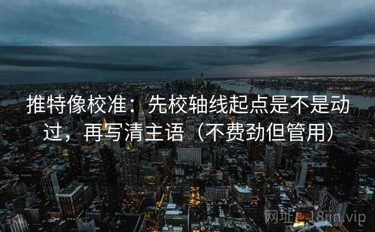 推特像校准：先校轴线起点是不是动过，再写清主语（不费劲但管用）  第2张