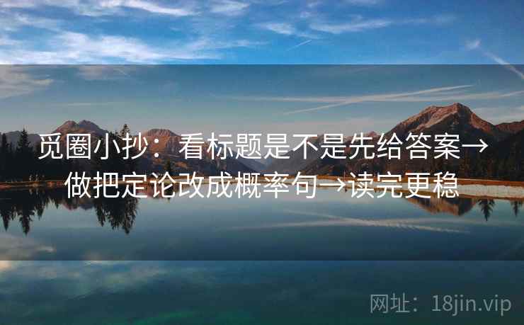 觅圈小抄：看标题是不是先给答案→做把定论改成概率句→读完更稳