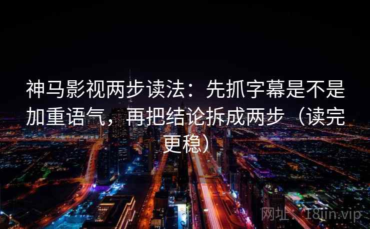 神马影视两步读法：先抓字幕是不是加重语气，再把结论拆成两步（读完更稳）
