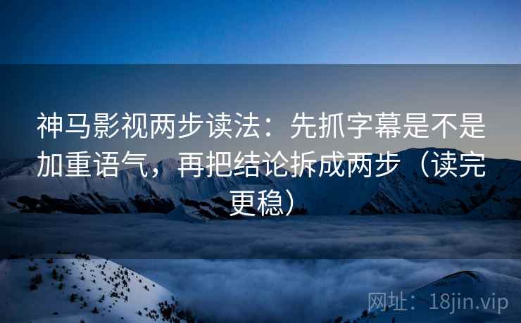 神马影视两步读法：先抓字幕是不是加重语气，再把结论拆成两步（读完更稳）  第2张