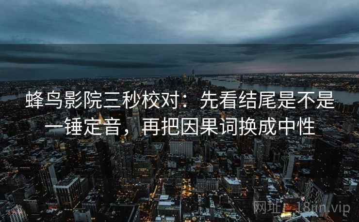 蜂鸟影院三秒校对：先看结尾是不是一锤定音，再把因果词换成中性  第2张