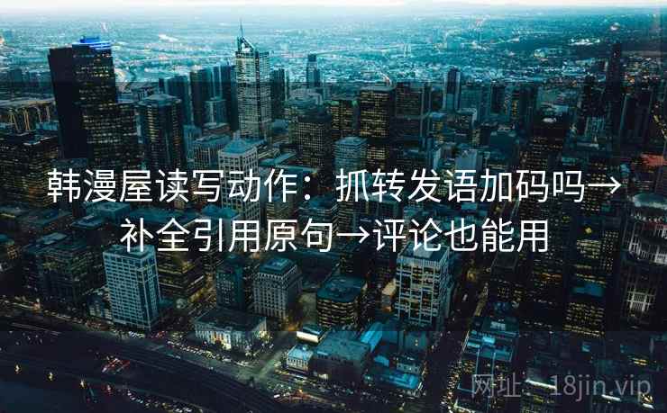 韩漫屋读写动作：抓转发语加码吗→补全引用原句→评论也能用