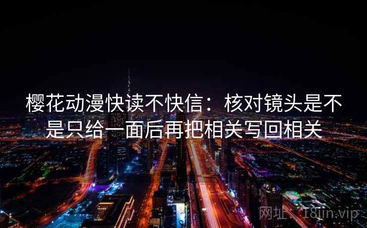 樱花动漫快读不快信：核对镜头是不是只给一面后再把相关写回相关