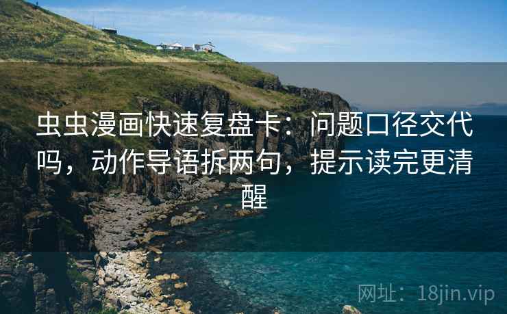 虫虫漫画快速复盘卡：问题口径交代吗，动作导语拆两句，提示读完更清醒  第2张