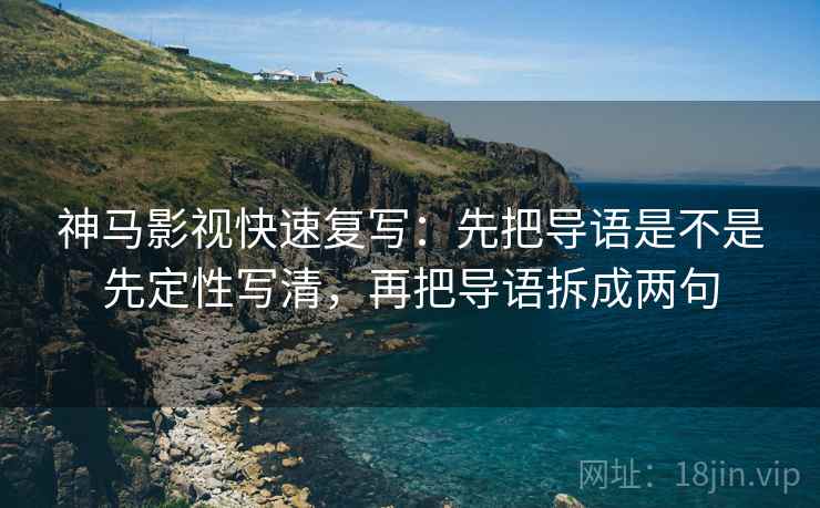 神马影视快速复写：先把导语是不是先定性写清，再把导语拆成两句