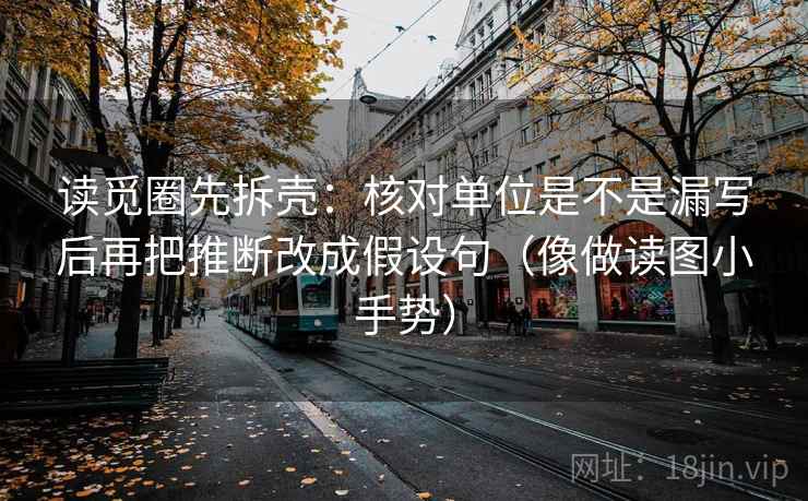 读觅圈先拆壳：核对单位是不是漏写后再把推断改成假设句（像做读图小手势）