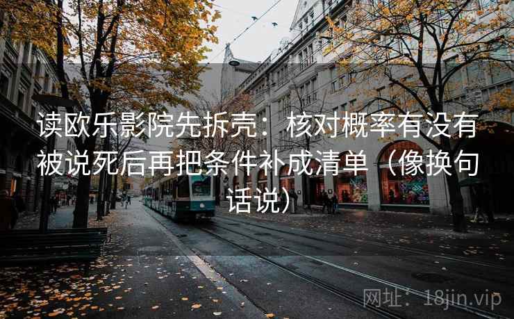 读欧乐影院先拆壳：核对概率有没有被说死后再把条件补成清单（像换句话说）