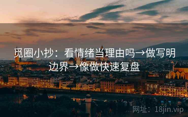 觅圈小抄：看情绪当理由吗→做写明边界→像做快速复盘