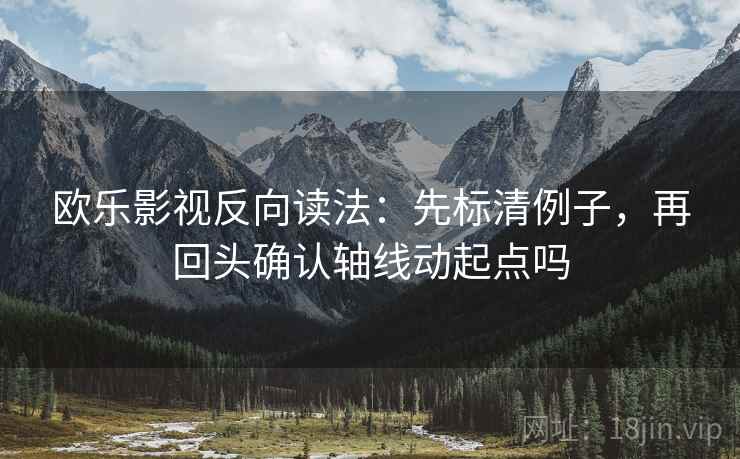 欧乐影视反向读法：先标清例子，再回头确认轴线动起点吗  第2张