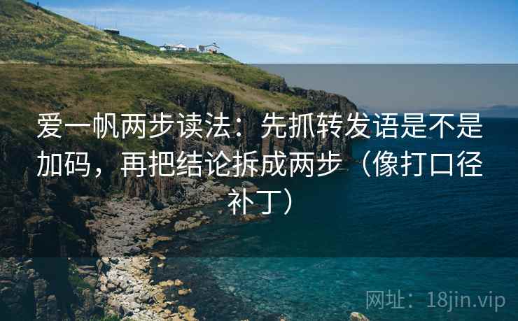 爱一帆两步读法：先抓转发语是不是加码，再把结论拆成两步（像打口径补丁）