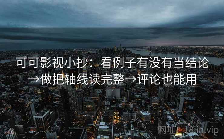 可可影视小抄：看例子有没有当结论→做把轴线读完整→评论也能用  第2张