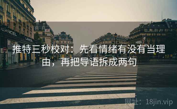 推特三秒校对：先看情绪有没有当理由，再把导语拆成两句