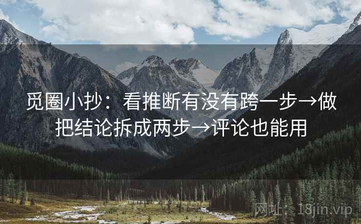觅圈小抄：看推断有没有跨一步→做把结论拆成两步→评论也能用  第2张