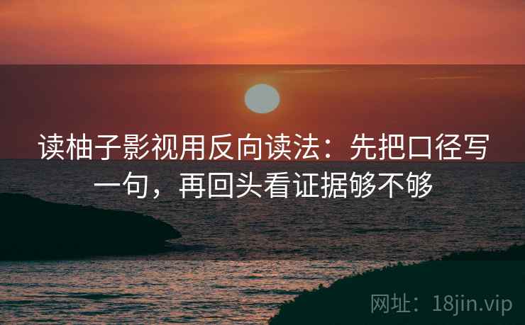读柚子影视用反向读法：先把口径写一句，再回头看证据够不够  第2张