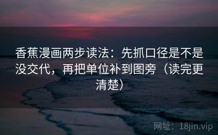 香蕉漫画两步读法：先抓口径是不是没交代，再把单位补到图旁（读完更清楚）  第2张