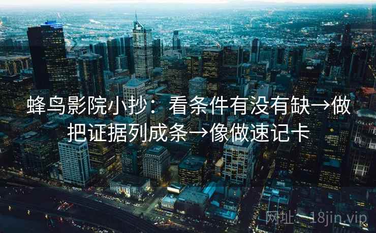 蜂鸟影院小抄：看条件有没有缺→做把证据列成条→像做速记卡  第2张