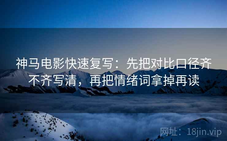 神马电影快速复写：先把对比口径齐不齐写清，再把情绪词拿掉再读  第2张