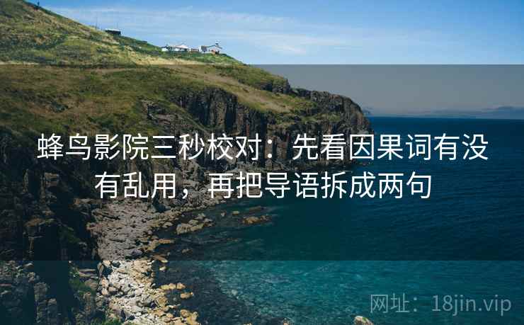 蜂鸟影院三秒校对：先看因果词有没有乱用，再把导语拆成两句