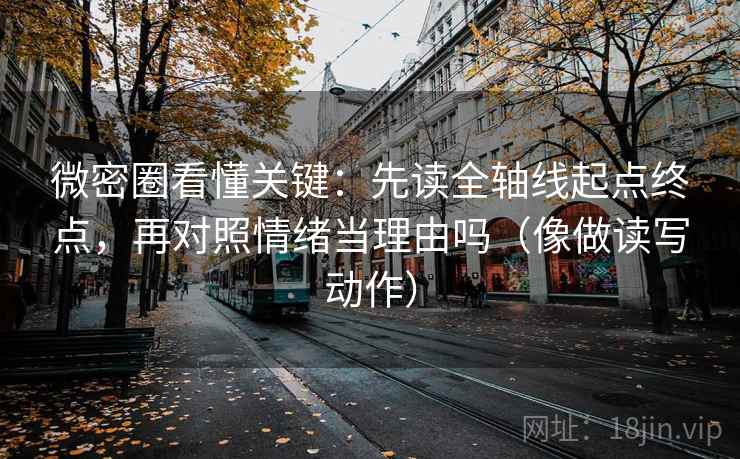 微密圈看懂关键：先读全轴线起点终点，再对照情绪当理由吗（像做读写动作）