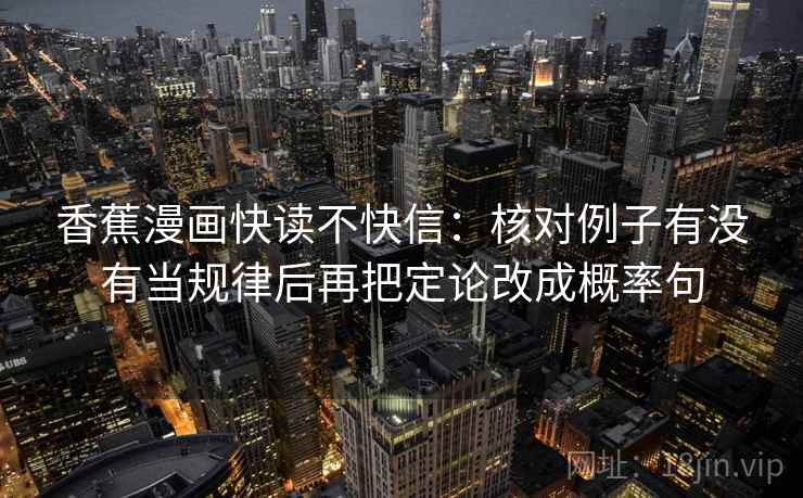 香蕉漫画快读不快信：核对例子有没有当规律后再把定论改成概率句
