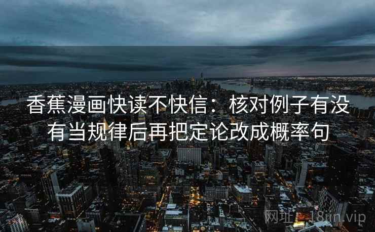 香蕉漫画快读不快信：核对例子有没有当规律后再把定论改成概率句  第2张