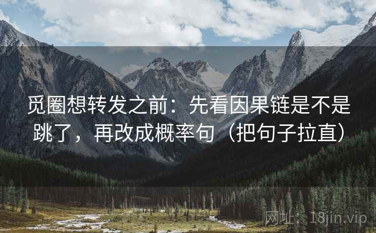 觅圈想转发之前：先看因果链是不是跳了，再改成概率句（把句子拉直）