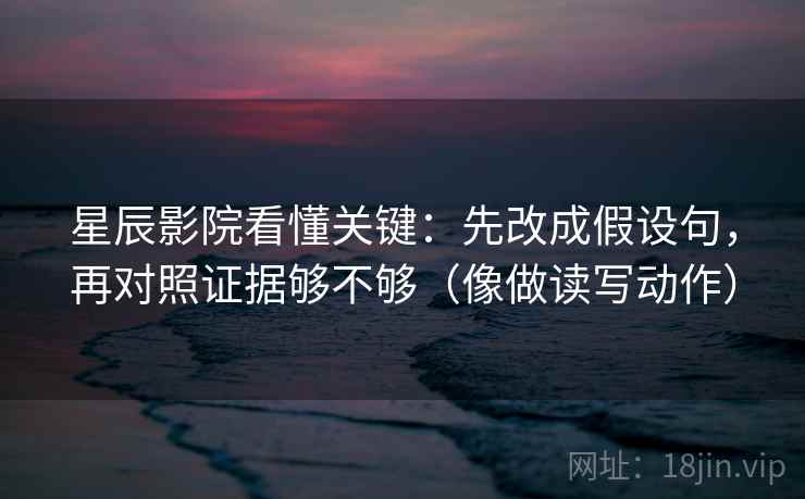 星辰影院看懂关键：先改成假设句，再对照证据够不够（像做读写动作）  第2张