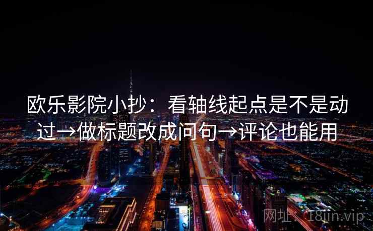 欧乐影院小抄：看轴线起点是不是动过→做标题改成问句→评论也能用