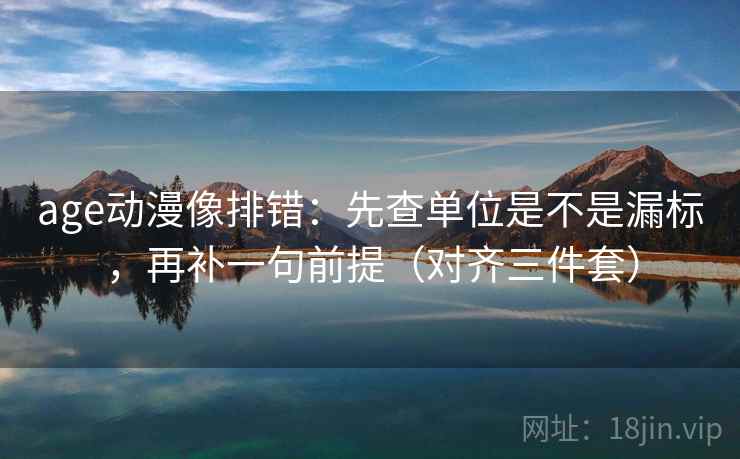 age动漫像排错：先查单位是不是漏标，再补一句前提（对齐三件套）