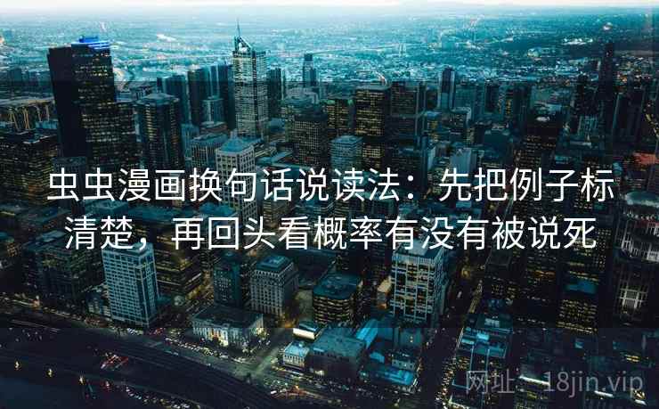 虫虫漫画换句话说读法：先把例子标清楚，再回头看概率有没有被说死  第2张