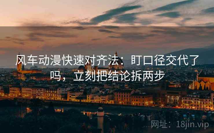 风车动漫快速对齐法：盯口径交代了吗，立刻把结论拆两步