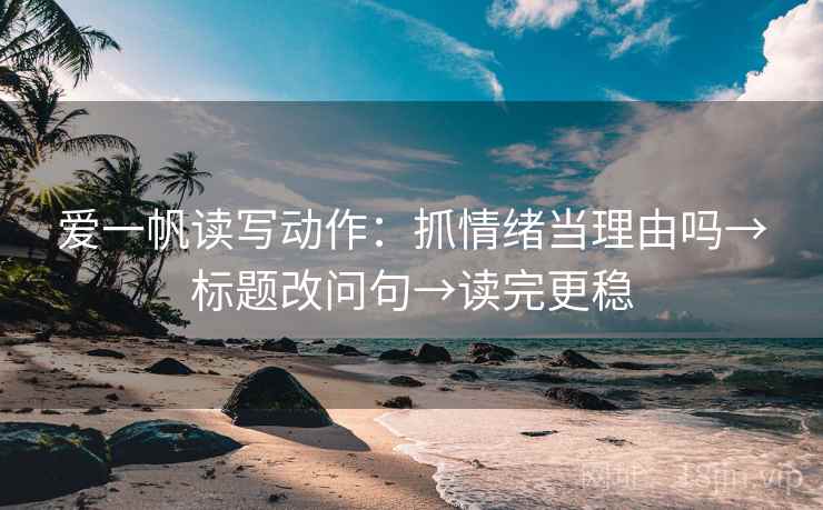 爱一帆读写动作：抓情绪当理由吗→标题改问句→读完更稳  第2张
