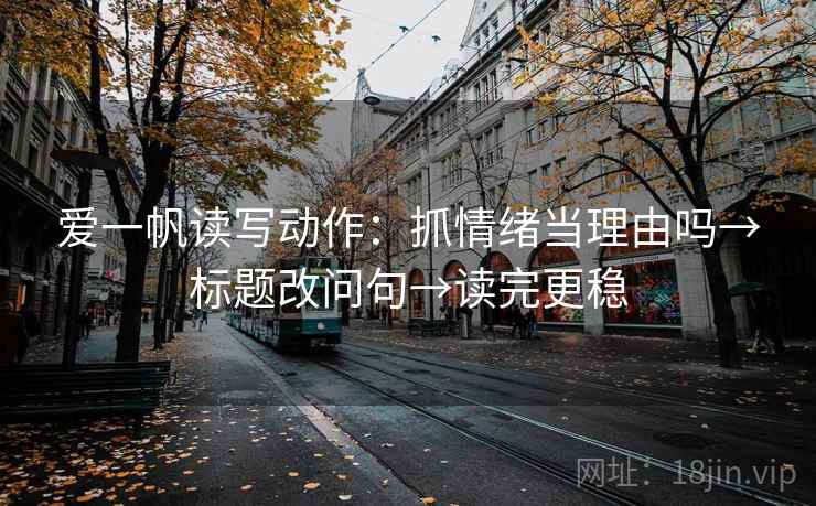 爱一帆读写动作：抓情绪当理由吗→标题改问句→读完更稳