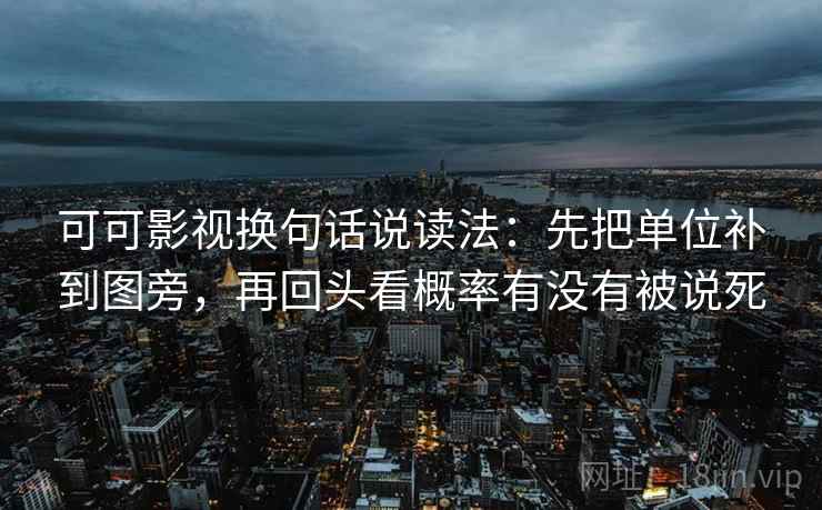 可可影视换句话说读法：先把单位补到图旁，再回头看概率有没有被说死  第2张