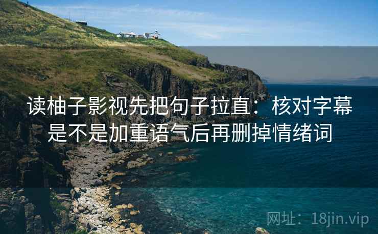 读柚子影视先把句子拉直：核对字幕是不是加重语气后再删掉情绪词  第2张