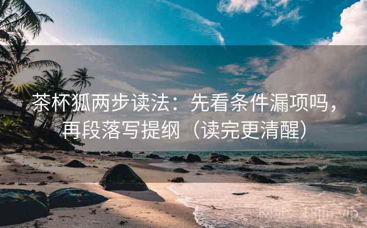茶杯狐两步读法：先看条件漏项吗，再段落写提纲（读完更清醒）  第2张