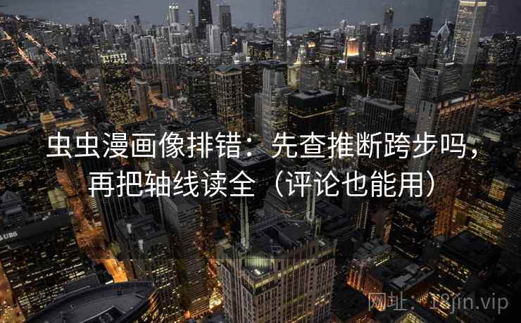 虫虫漫画像排错：先查推断跨步吗，再把轴线读全（评论也能用）  第2张