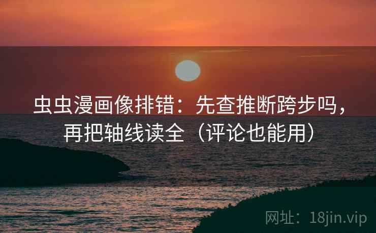 虫虫漫画像排错：先查推断跨步吗，再把轴线读全（评论也能用）