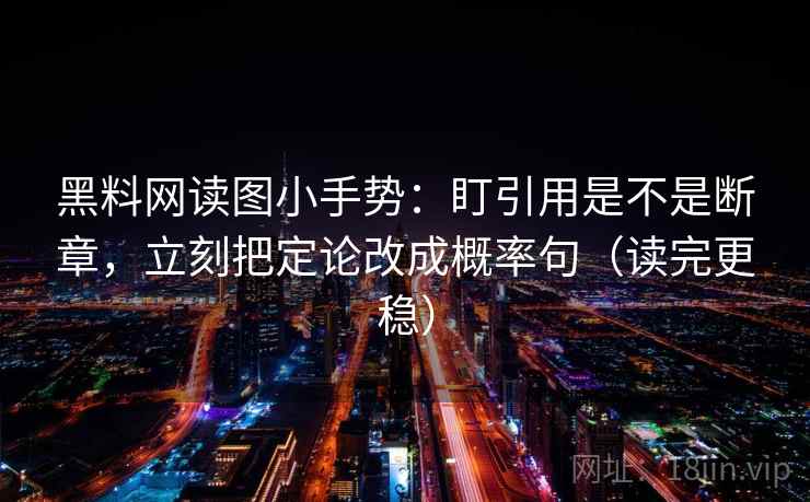黑料网读图小手势：盯引用是不是断章，立刻把定论改成概率句（读完更稳）  第2张