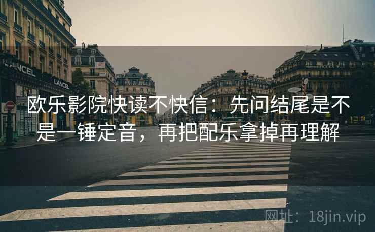 欧乐影院快读不快信：先问结尾是不是一锤定音，再把配乐拿掉再理解  第2张