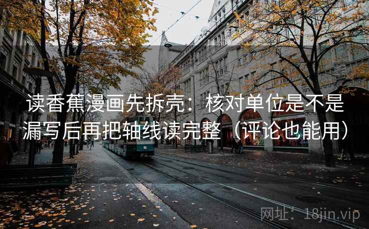读香蕉漫画先拆壳：核对单位是不是漏写后再把轴线读完整（评论也能用）  第2张