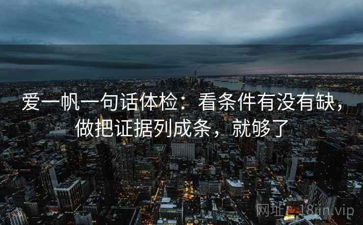 爱一帆一句话体检：看条件有没有缺，做把证据列成条，就够了  第2张